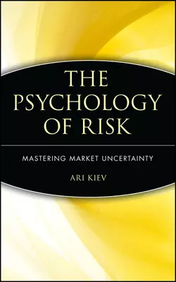 The Psychology of Risk. Mastering Market Uncertainty, Ari Kiev