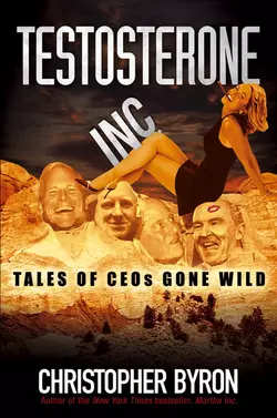 Testosterone Inc. Tales of CEOs Gone Wild, Christopher Byron