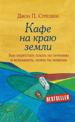 Кафе на краю земли. Как перестать плыть по течению и вспомнить, зачем ты живешь, Джон П. Стрелеки