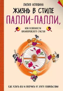 Жизнь в стиле Палли-палли, или Особенности южнокорейского счастья. Как успеть все и получить от этого удовольствие, Лилия Илюшина