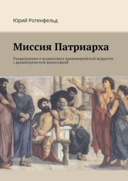 Миссия Патриарха. Размышление о взаимосвязи древнееврейской мудрости с древнегреческой философией, Юрий Ротенфельд