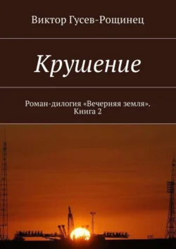 Крушение. Роман-дилогия «Вечерняя земля». Книга 2, Виктор Гусев-Рощинец