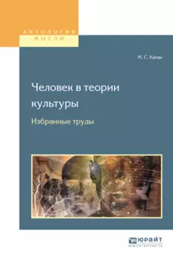 Человек в теории культуры. Избранные труды. Учебное пособие для вузов, Моисей Каган