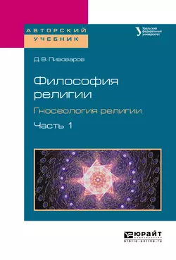 Философия религии. Гносеология религии в 2 ч. Часть 1. Учебное пособие для бакалавриата и магистратуры, Даниил Пивоваров