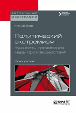 Политический экстремизм: сущность, проявления, меры противодействия. Монография, Михаил Арчаков