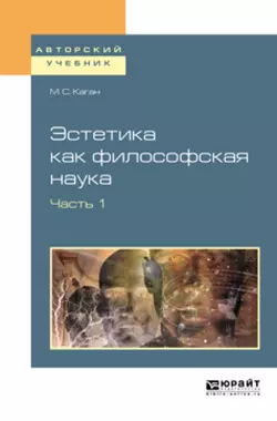 Эстетика как философская наука в 2 ч. Часть. 1. Учебное пособие для вузов, Моисей Каган