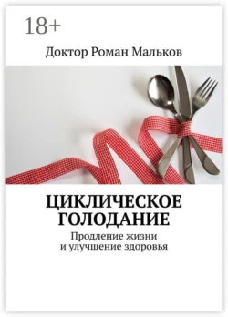 Циклическое голодание. Продление жизни и улучшение здоровья, Доктор Роман Мальков