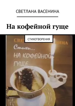 На кофейной гуще. Стихотворения, Светлана Васенина