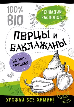 Перцы и баклажаны на экогрядках. Урожай без химии Геннадий Распопов