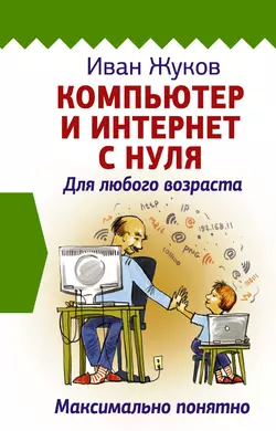 Компьютер и Интернет с нуля. Для любого возраста. Максимально понятно, Иван Жуков