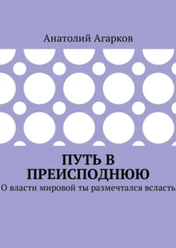 Путь в преисподнюю. О власти мировой ты размечтался всласть Анатолий Агарков