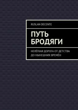 Путь бродяги. Нелёгкая дорога от детства до нынешних времён Ruslan Decente