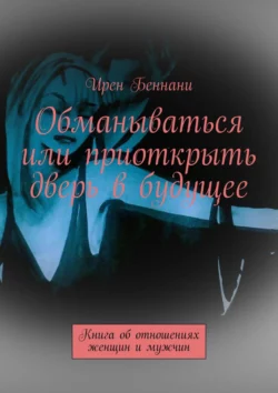 Обманываться или приоткрыть дверь в будущее. Книга об отношениях женщин и мужчин, Ирен Беннани