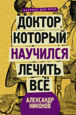 Доктор, который научился лечить все. Беседы о сверхновой медицине, Александр Никонов