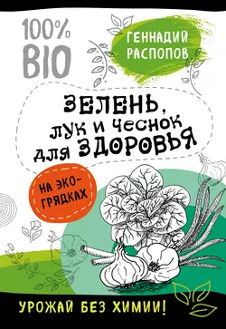 Зелень для здоровья. Лук и чеснок на эко грядках Геннадий Распопов