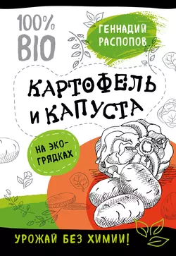 Картофель и капуста на эко грядках. Урожай без химии, Геннадий Распопов