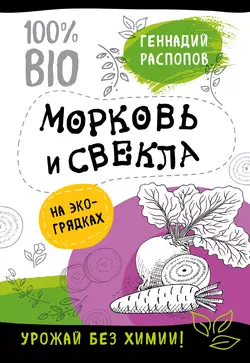 Морковь и свекла на эко грядках. Урожай без химии, Геннадий Распопов