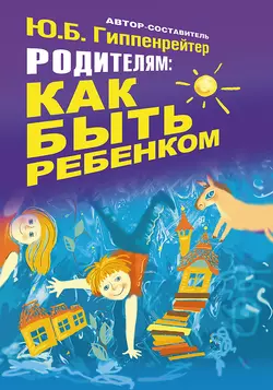 Родителям: как быть ребенком, Юлия Гиппенрейтер