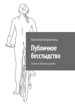 Публичное бесстыдство. Поэзия безрассудства, Полина Борисова