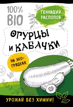 Огурцы и кабачки на экогрядках. Урожай без химии Геннадий Распопов