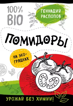 Помидоры на экогрядках. Урожай без химии, Геннадий Распопов