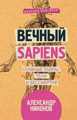 Вечный sapiens. Главные тайны тела и бессмертия Александр Никонов