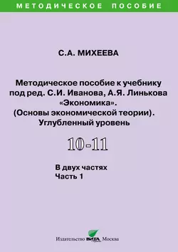 Методическое пособие к учебнику под ред. С.И. Иванова  А.Я. Линькова «Экономика. Основы экономической теории» (углубленный уровень). 10-11 классы. Часть 1 Светлана Михеева