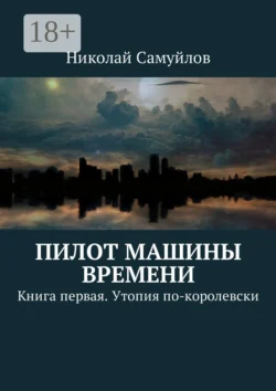 Пилот Машины времени. Книга первая. Утопия по-королевски, Николай Самуйлов