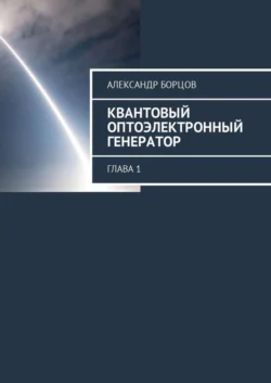 Квантовый оптоэлектронный генератор. Глава 1, Александр Борцов