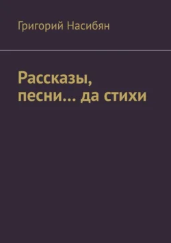 Рассказы, песни… да стихи, Григорий Насибян