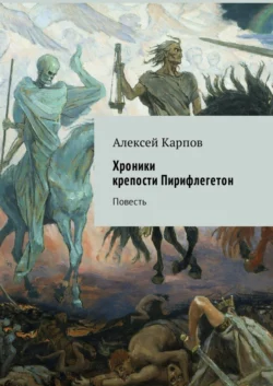 Хроники крепости Пирифлегетон. Повесть, Алексей Карпов