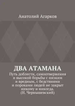 Два атамана. Путь доблести, самоотвержения и высокой борьбы с низким и вредным, с бедствиями и пороками людей не закрыт никому и никогда. (Н. Чернышевский), Анатолий Агарков