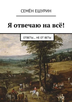 Я отвечаю на всё! Ответы… не от Веты, Семён Ешурин