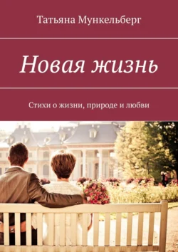 Новая жизнь. Стихи о жизни  природе и любви Татьяна Мункельберг