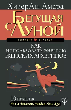 Бегущая с Луной. Как использовать энергию женских архетипов. 10 практик, ХизерАш Амара