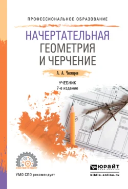 Начертательная геометрия и черчение 7-е изд., испр. и доп. Учебник для СПО, Альберт Чекмарев