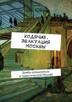 Ходячие. Эвакуация Москвы. Зомби-апокалипсис в туристической Москве Олег Арапов