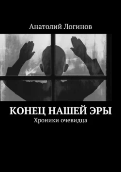 Конец нашей эры. Хроники очевидца, Анатолий Логинов