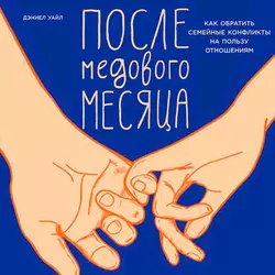 После медового месяца: Как обратить семейные конфликты на пользу отношениям, Дэниел Уайл