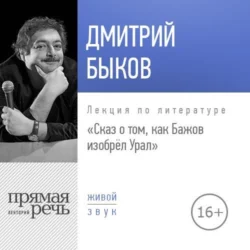 Лекция «Сказ о том, как Бажов изобрёл Урал», Дмитрий Быков