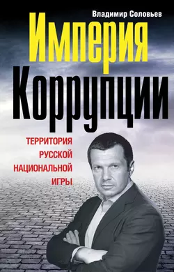 Империя коррупции. Территория русской национальной игры Владимир Соловьев