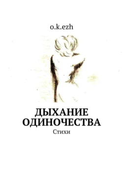 Дыхание одиночества. Стихи, o.k.ezh