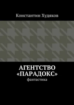 Агентство «Парадокс». Фантастика Константин Худяков