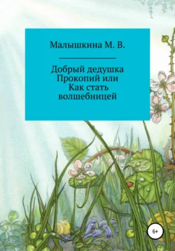 Добрый дедушка Прокопий, или Как стать волшебницей, Мария Малышкина