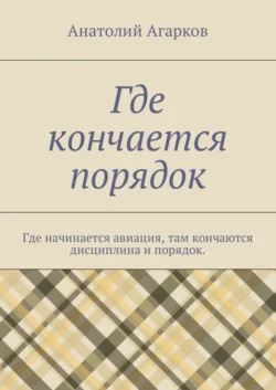 Где кончается порядок. Где начинается авиация, там кончаются дисциплина и порядок, Анатолий Агарков