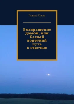 Возвращение домой, или Самый короткий путь к счастью, Галина Тихая