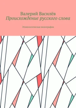 Происхождение русского слова. Этимологическая монография, Валерий Василёв