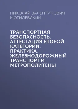 Транспортная безопасность. Аттестация второй категории. Практика. Железнодорожный транспорт и метрополитены, Николай Могилевский