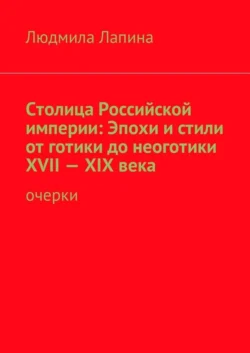 Столица Российской империи: Эпохи и стили от готики до неоготики XVII—XIX века. Очерки, Людмила Лапина