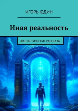 Иная реальность. Фантастические рассказы, Игорь Юдин